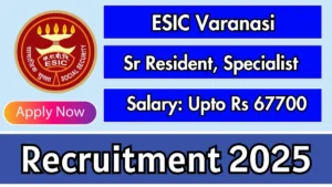 ESIC Varanasi Senior Resident & Specialist Recruitment 2025